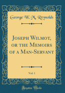 Joseph Wilmot, or the Memoirs of a Man-Servant, Vol. 1 (Classic Reprint)