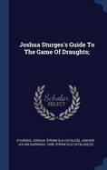 Joshua Sturges's Guide To The Game Of Draughts;