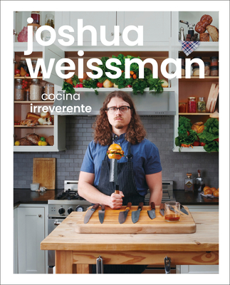 Joshua Weissman: Cocina Irreverente (an Unapologetic Cookbook) - Weissman, Joshua