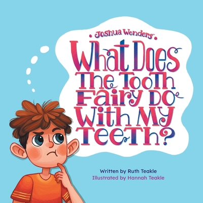 Joshua Wonders: What Does the Tooth Fairy Do With My Teeth? - Teakle, Ruth