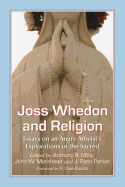 Joss Whedon and Religion: Essays on an Angry Atheist's Explorations of the Sacred