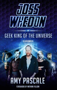 Joss Whedon: Geek King of the Universe: A Biography