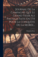 Journal De La Campagne Que Le Grand Vesir Ali Pacha A Faite En 1715 Pour La Conqute De La More...