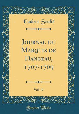 Journal Du Marquis de Dangeau, 1707-1709, Vol. 12 (Classic Reprint) - Soulie, Eudoxe