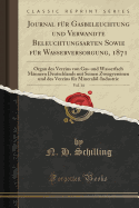 Journal Fr Gasbeleuchtung Und Verwandte Beleuchtungsarten Sowie Fr Wasserversorgung, 1871, Vol. 14: Organ Des Vereins Von Gas-Und Wasserfach Mnnern Deutschlands Mit Seinen Zweigvereinen Und Des Vereins Fr Minerall-Industrie (Classic Reprint)