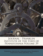 Journal - Franklin Institute of the State of Pennsylvania Volume 39