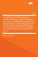 Journal Kept by David Douglas During His Travels in North America 1823-1827, Together with a Particular Description of Thirty-Three Species of American Oaks and Eighteen Species of Pinus, with Appendices Containing a List of the Plants Introduced by Dougl