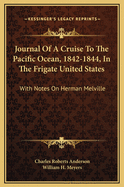 Journal of a Cruise to the Pacific Ocean, 1842-1844, in the Frigate United States: With Notes on Herman Melville