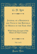 Journal of a Residence and Tour in the Republic of Mexico in the Year 1826, Vol. 1 of 2: With Some Account of the Mines of That Country (Classic Reprint)