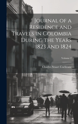 Journal of a Residence and Travels in Colombia During the Years 1823 and 1824; Volume 2 - Cochrane, Charles Stuart