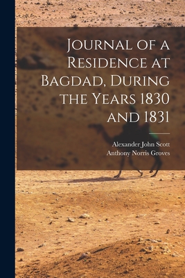 Journal of a Residence at Bagdad, During the Years 1830 and 1831 - Scott, Alexander John, and Groves, Anthony Norris