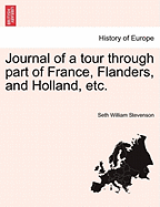 Journal of a Tour Through Part of France, Flanders, and Holland, Etc. - Stevenson, Seth William