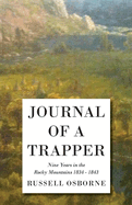 Journal of a Trapper - Nine Years in the Rocky Mountains 1834-1843: Being a General Description of the Country, Climate, Rivers, Lakes, Mountains, and a View of the Life Led by a Hunter in Those Regions