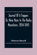 Journal Of A Trapper: Or, Nine Years In The Rocky Mountains, 1834-1843; Being A General Description Of The Country Climate, Rivers, Lakes, Mountains, Etc. And A View Of The Life Led By A Hunter In Those Regions