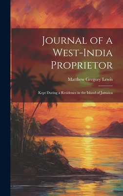 Journal of a West-India Proprietor: Kept During a Residence in the Island of Jamaica - Lewis, Matthew Gregory