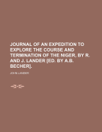 Journal of an Expedition to Explore the Course and Termination of the Niger, by R. and J. Lander [Ed. by A.B. Becher]