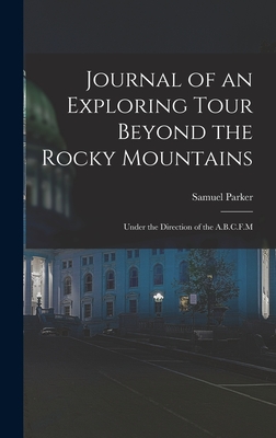 Journal of an Exploring Tour Beyond the Rocky Mountains: Under the Direction of the A.B.C.F.M - Parker, Samuel