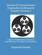 Journal of Consciousness Exploration & Research Volume 10 Issue 5: Enigma of Enlightenment, Holarchical Representation, & Creation of Consciousness
