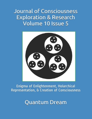 Journal of Consciousness Exploration & Research Volume 10 Issue 5: Enigma of Enlightenment, Holarchical Representation, & Creation of Consciousness - Dream Inc, Quantum