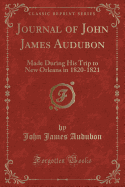 Journal of John James Audubon: Made During His Trip to New Orleans in 1820-1821 (Classic Reprint)