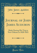 Journal of John James Audubon: Made During His Trip to New Orleans in 1820-1821 (Classic Reprint)