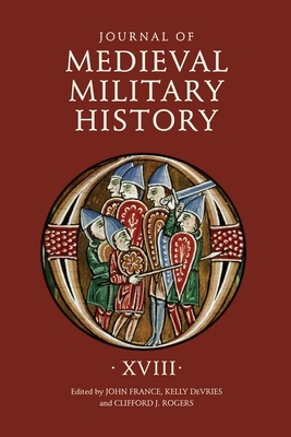 Journal of Medieval Military History: Volume XVIII - France, John, Professor (Editor), and DeVries, Kelly (Editor), and Rogers, Clifford J. (Contributions by)