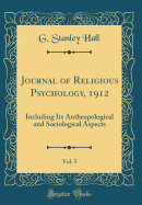 Journal of Religious Psychology, 1912, Vol. 5: Including Its Anthropological and Sociological Aspects (Classic Reprint)