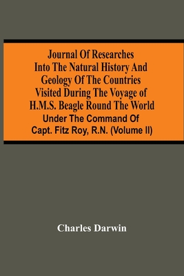 Journal Of Researches Into The Natural History And Geology Of The Countries Visited During The Voyage Of H.M.S. Beagle Round The World: Under The Command Of Capt. Fitz Roy, R.N. (Volume Ii) - Darwin, Charles