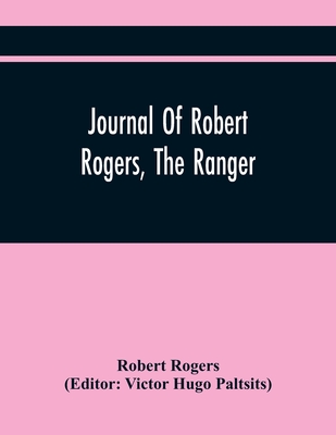 Journal Of Robert Rogers, The Ranger: On His Expedition For Receiving The Capitulation Of Western French Posts (October 20, 1760, To February 14, 1761) - Rogers, Robert, and Hugo Paltsits, Victor (Editor)