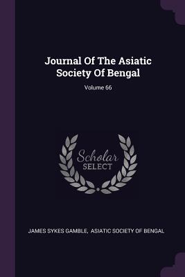 Journal Of The Asiatic Society Of Bengal; Volume 66 - Gamble, James Sykes, and Asiatic Society of Bengal (Creator)