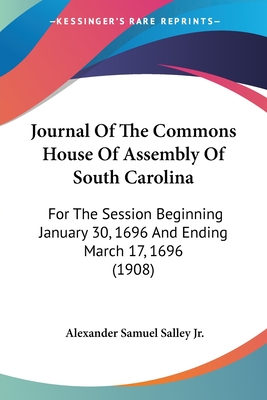 Journal Of The Commons House Of Assembly Of South Carolina: For The Session Beginning January 30, 1696 And Ending March 17, 1696 (1908) - Salley, Alexander Samuel, Jr. (Editor)