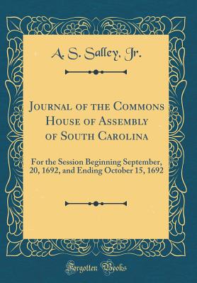 Journal of the Commons House of Assembly of South Carolina: For the Session Beginning September, 20, 1692, and Ending October 15, 1692 (Classic Reprint) - Jr, A S Salley