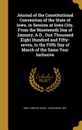 Journal of the Constitutional Convention of the State of Iowa, in Session at Iowa City, From the Nineteenth Day of January, A.D., One Thousand Eight Hundred and Fifty-seven, to the Fifth Day of March of the Same Year Inclusive