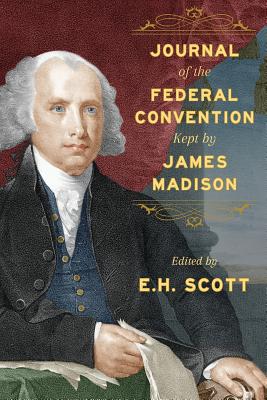 Journal of the Federal Convention Kept by James Madison - Madison, James, and Scott, E H (Editor)