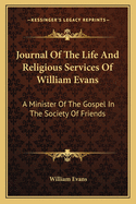 Journal of the Life and Religious Services of William Evans: A Minister of the Gospel in the Society of Friends
