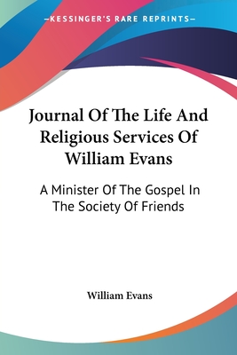 Journal Of The Life And Religious Services Of William Evans: A Minister Of The Gospel In The Society Of Friends - Evans, William