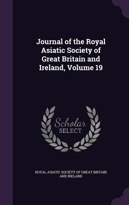 Journal of the Royal Asiatic Society of Great Britain and Ireland, Volume 19 - Royal Asiatic Society of Great Britain a (Creator)