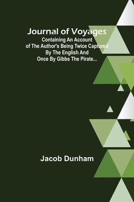 Journal of Voyages; Containing an Account of the Author's being Twice Captured by the English and Once by Gibbs the Pirate... - Jacob Dunham
