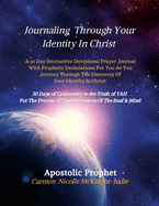 Journaling Through Your Identity In Christ: A Interactive Devotional Prayer Journal Filled with 30 Days of Prophetic Declarations For You, As You Journey Through The Discovery of your Identity In Christ