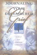 Journaling Your Decembered Grief: To Help You Through Your Loss - Smith, Harold Ivan