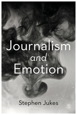 Journalism and Emotion - Jukes, Stephen