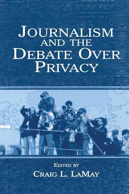 Journalism and the Debate Over Privacy - Lamay, Craig (Editor)