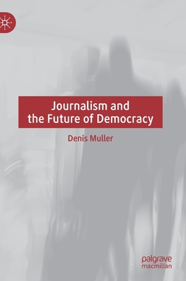 Journalism and the Future of Democracy - Muller, Denis