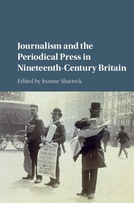 Journalism and the Periodical Press in Nineteenth-Century Britain - Shattock, Joanne (Editor)