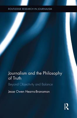 Journalism and the Philosophy of Truth: Beyond Objectivity and Balance - Hearns-Branaman, Jesse Owen