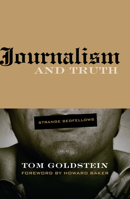 Journalism and Truth: Strange Bedfellows - Goldstein, Tom, Professor, and Baker, Howard (Foreword by)