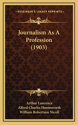 Journalism as a Profession (1903) - Lawrence, Arthur, and Nicoll, William Robertson, Sir (Foreword by)