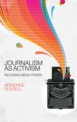 Journalism as Activism: Recoding Media Power - Russell, Adrienne