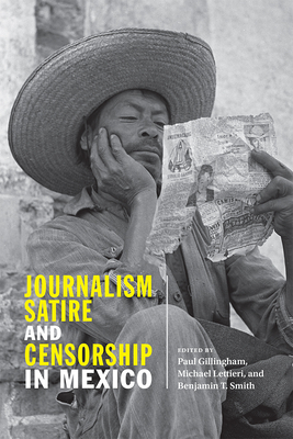 Journalism, Satire, and Censorship in Mexico - Gillingham, Paul (Editor), and Lettieri, Michael, Ph.D. (Editor), and Smith, Benjamin T (Editor)