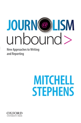 Journalism Unbound: New Approaches to Reporting and Writing - Stephens, Mitchell